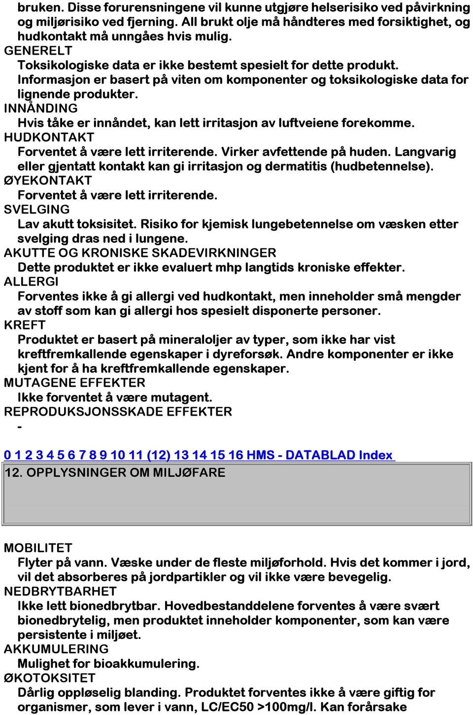 INNÅNDING Hvis tåke er innåndet, kan lett irritasjon av luftveiene forekomme. HUDKONTAKT Forventet å være lett irriterende. Virker avfettende på huden.