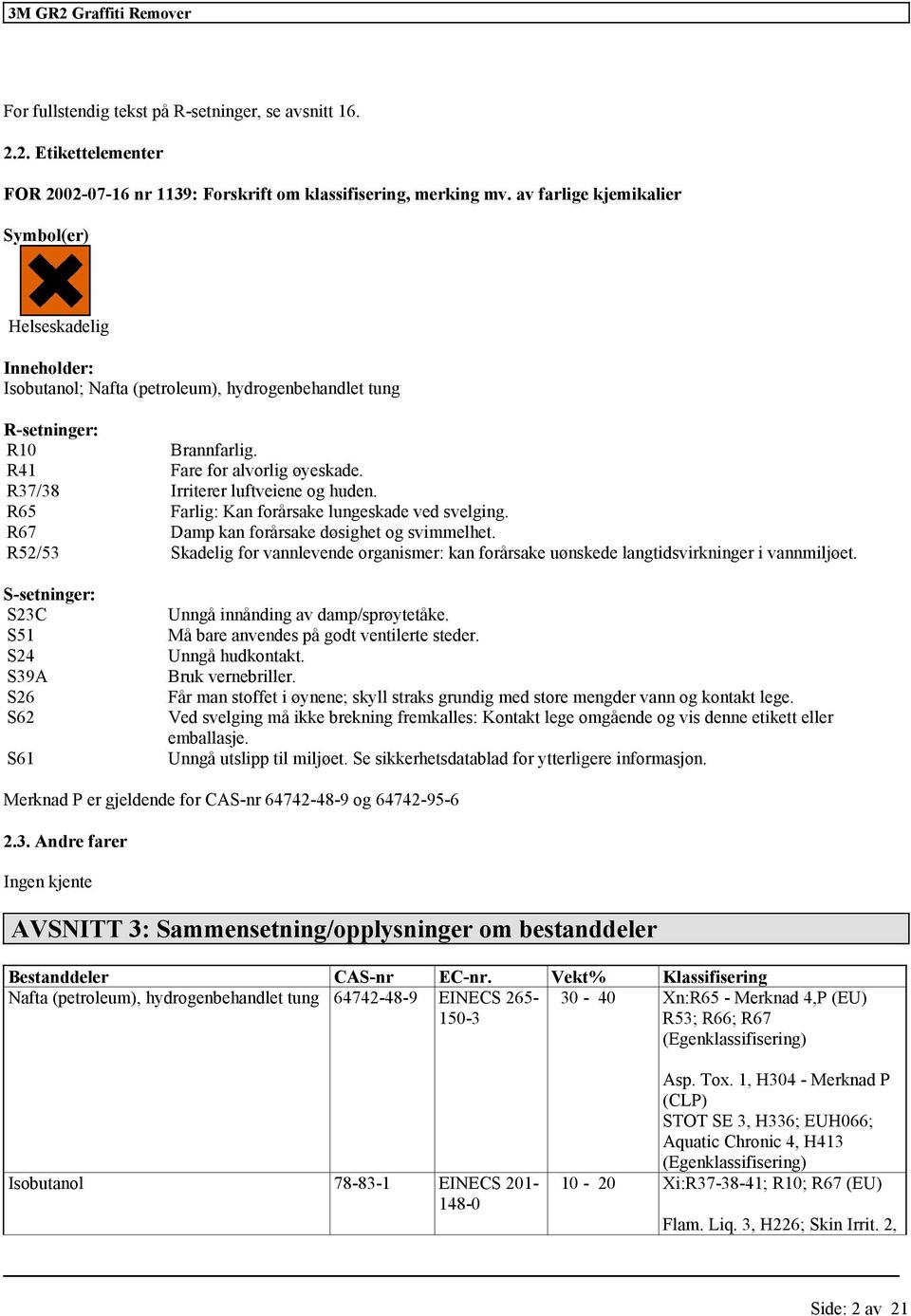 R65 Farlig: lungeskade ved svelging. R67 Damp kan forårsake døsighet og svimmelhet. R52/53 Skadelig for vannlevende organismer: kan forårsake uønskede langtidsvirkninger i vannmiljøet.