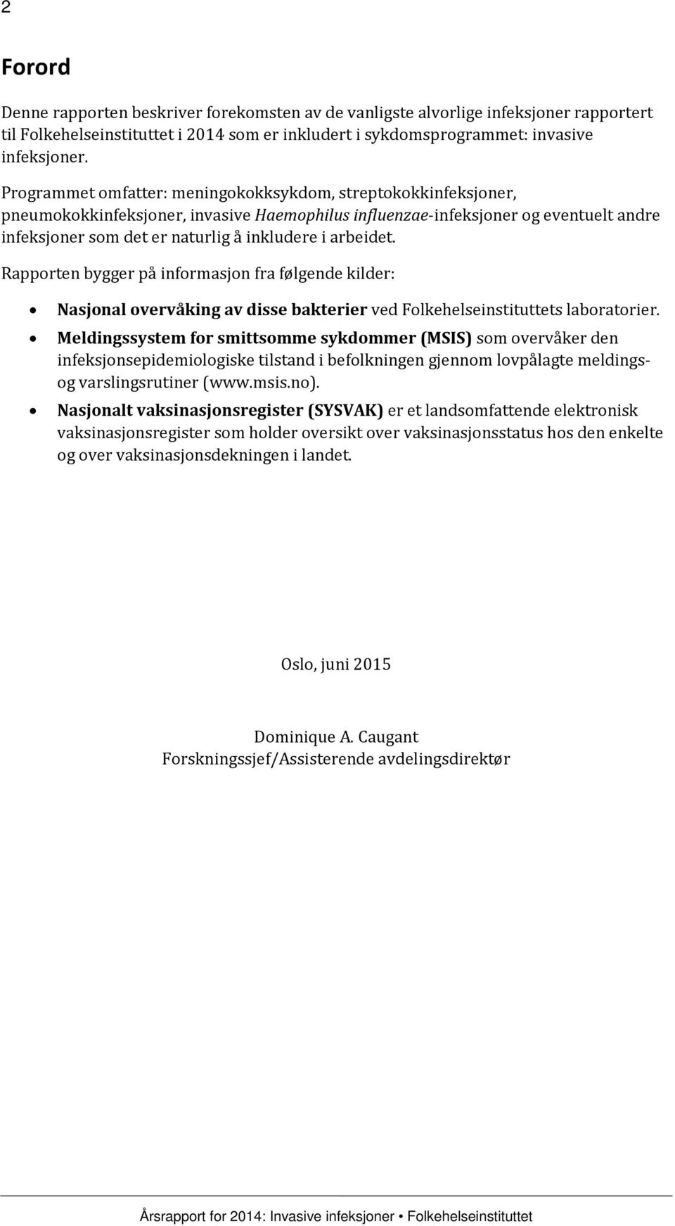 arbeidet. Rapporten bygger på informasjon fra følgende kilder: Nasjonal overvåking av disse bakterier ved Folkehelseinstituttets laboratorier.