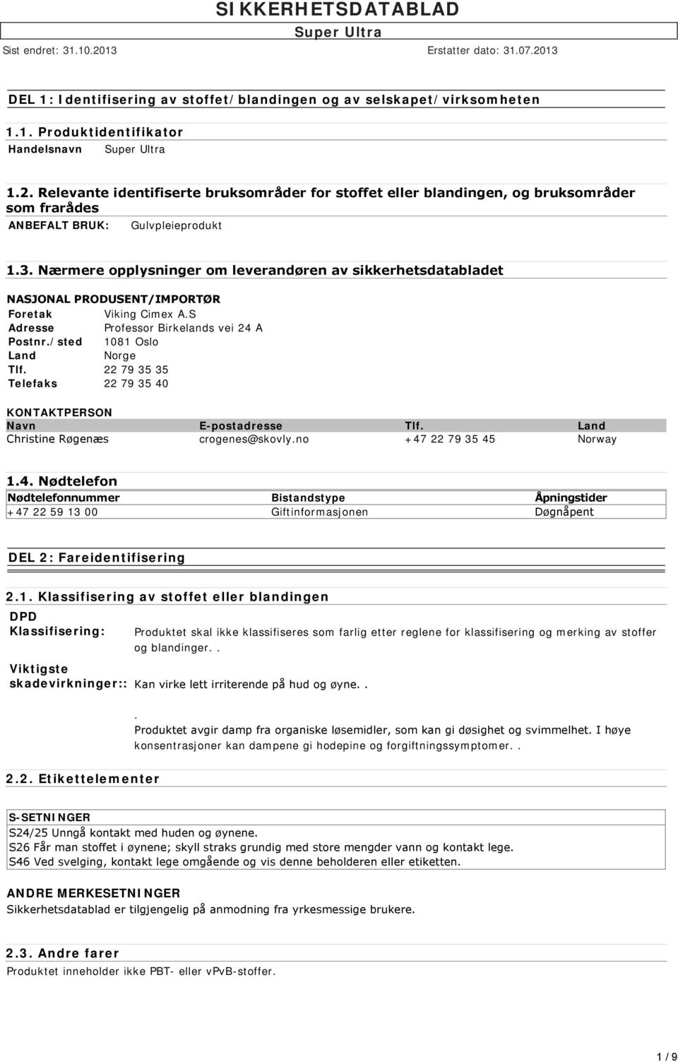 Nærmere opplysninger om leverandøren av sikkerhetsdatabladet NASJONAL PRODUSENT/IMPORTØR Foretak Viking Cimex A.S Adresse Professor Birkelands vei 24 A Postnr./sted 1081 Oslo Land Norge Tlf.