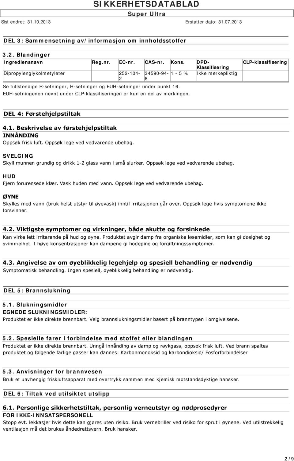 EUH-setningenen nevnt under CLP-klassifiseringen er kun en del av merkingen. CLP-klassifisering DEL 4: Førstehjelpstiltak 4.1. Beskrivelse av førstehjelpstiltak INNÅNDING Oppsøk frisk luft.