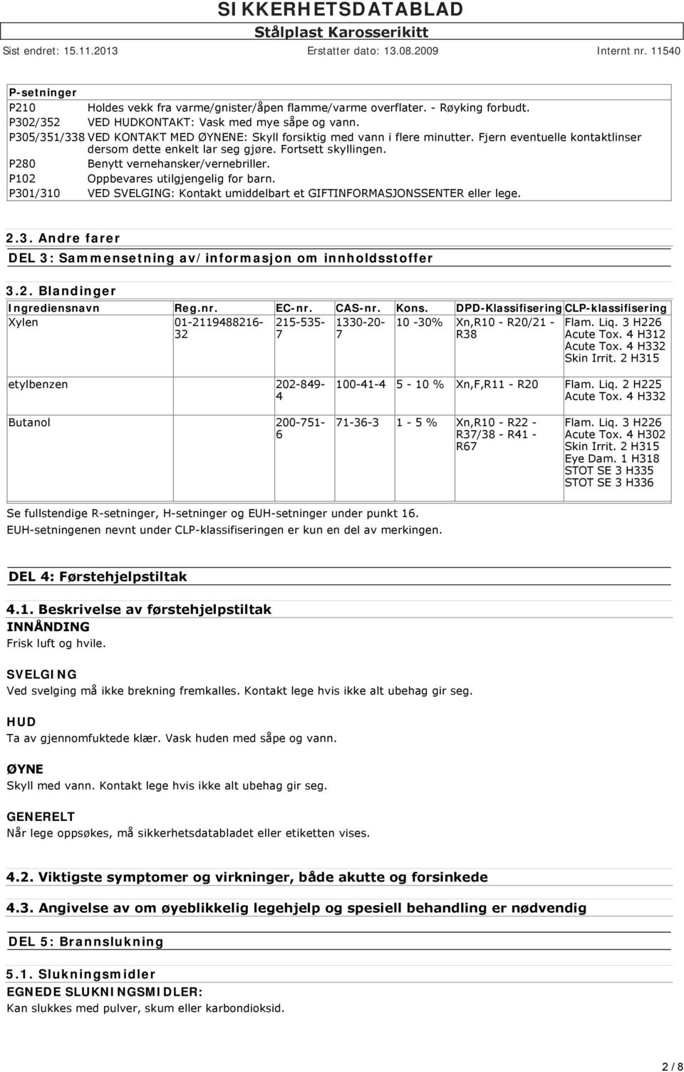 P280 Benytt vernehansker/vernebriller. P102 Oppbevares utilgjengelig for barn. P301/310 VED SVELGING: Kontakt umiddelbart et GIFTINFORMASJONSSENTER eller lege. 2.3. Andre farer DEL 3: Sammensetning av/informasjon om innholdsstoffer 3.