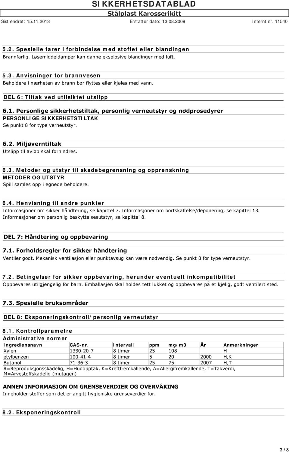 Personlige sikkerhetstiltak, personlig verneutstyr og nødprosedyrer PERSONLIGE SIKKERHETSTILTAK Se punkt 8 for type verneutstyr. 6.2. Miljøverntiltak Utslipp til avløp skal forhindres. 6.3.