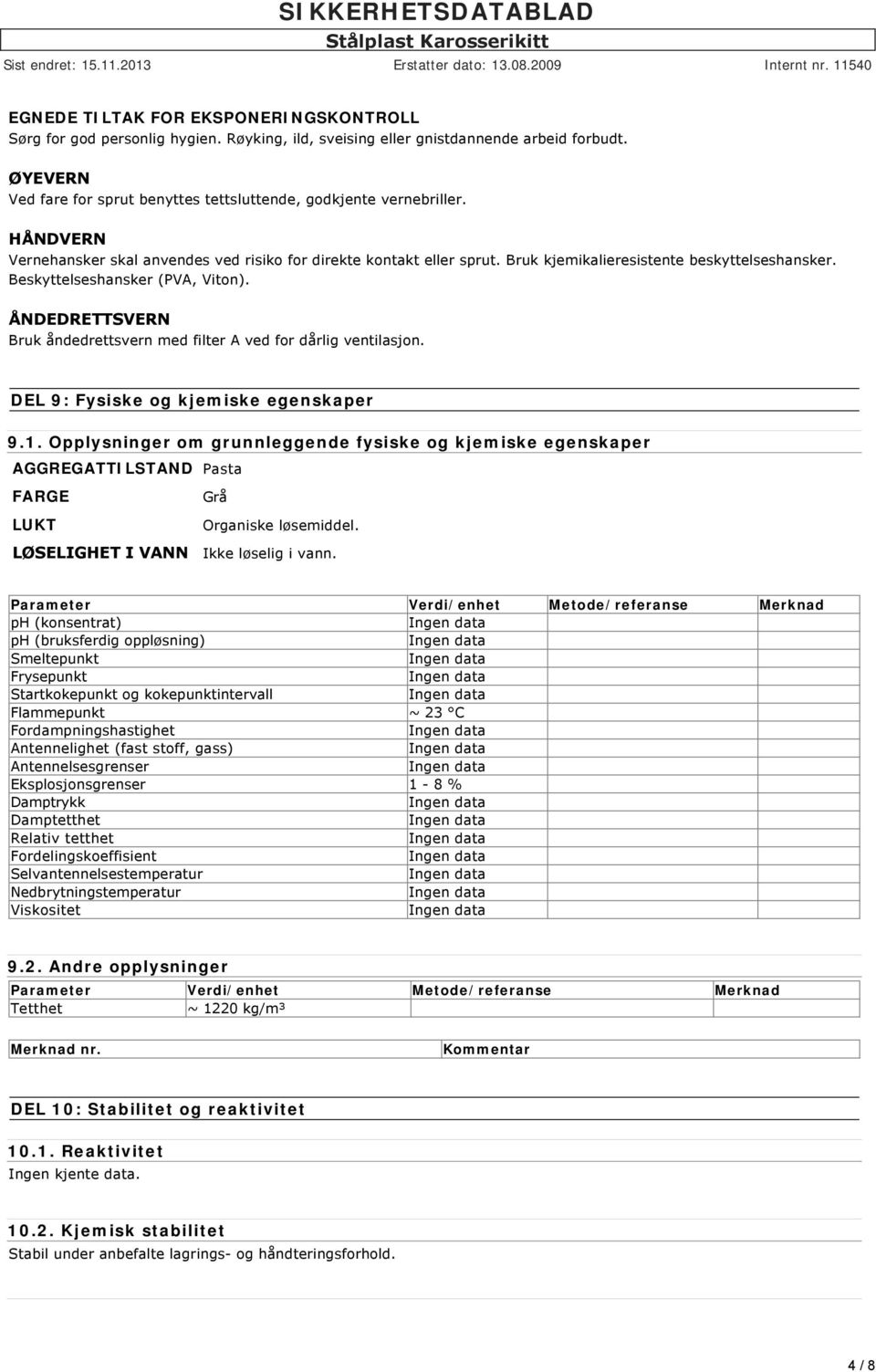 Bruk kjemikalieresistente beskyttelseshansker. Beskyttelseshansker (PVA, Viton). ÅNDEDRETTSVERN Bruk åndedrettsvern med filter A ved for dårlig ventilasjon. DEL 9: Fysiske og kjemiske egenskaper 9.1.