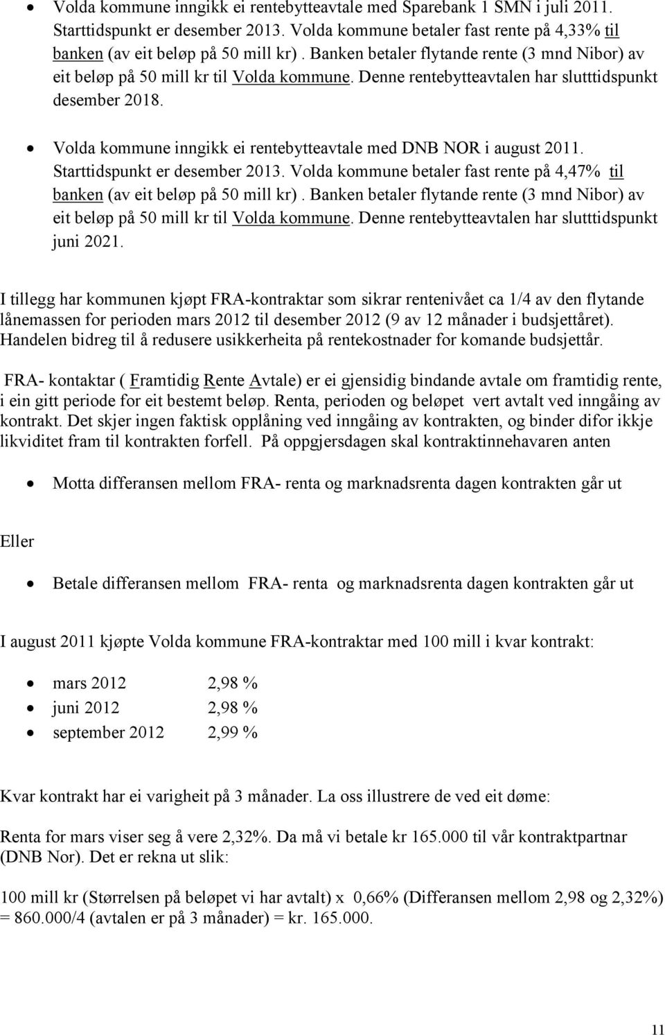 Volda kommune inngikk ei rentebytteavtale med DNB NOR i august 2011. Starttidspunkt er desember 2013. Volda kommune betaler fast rente på 4,47% til banken (av eit beløp på 50 mill kr).