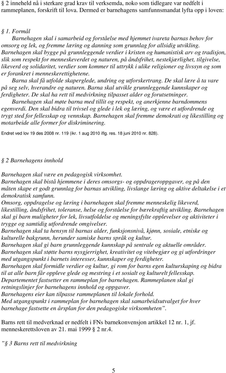 Barnehagen skal bygge på grunnleggende verdier i kristen og humanistisk arv og tradisjon, slik som respekt for menneskeverdet og naturen, på åndsfrihet, nestekjærlighet, tilgivelse, likeverd og