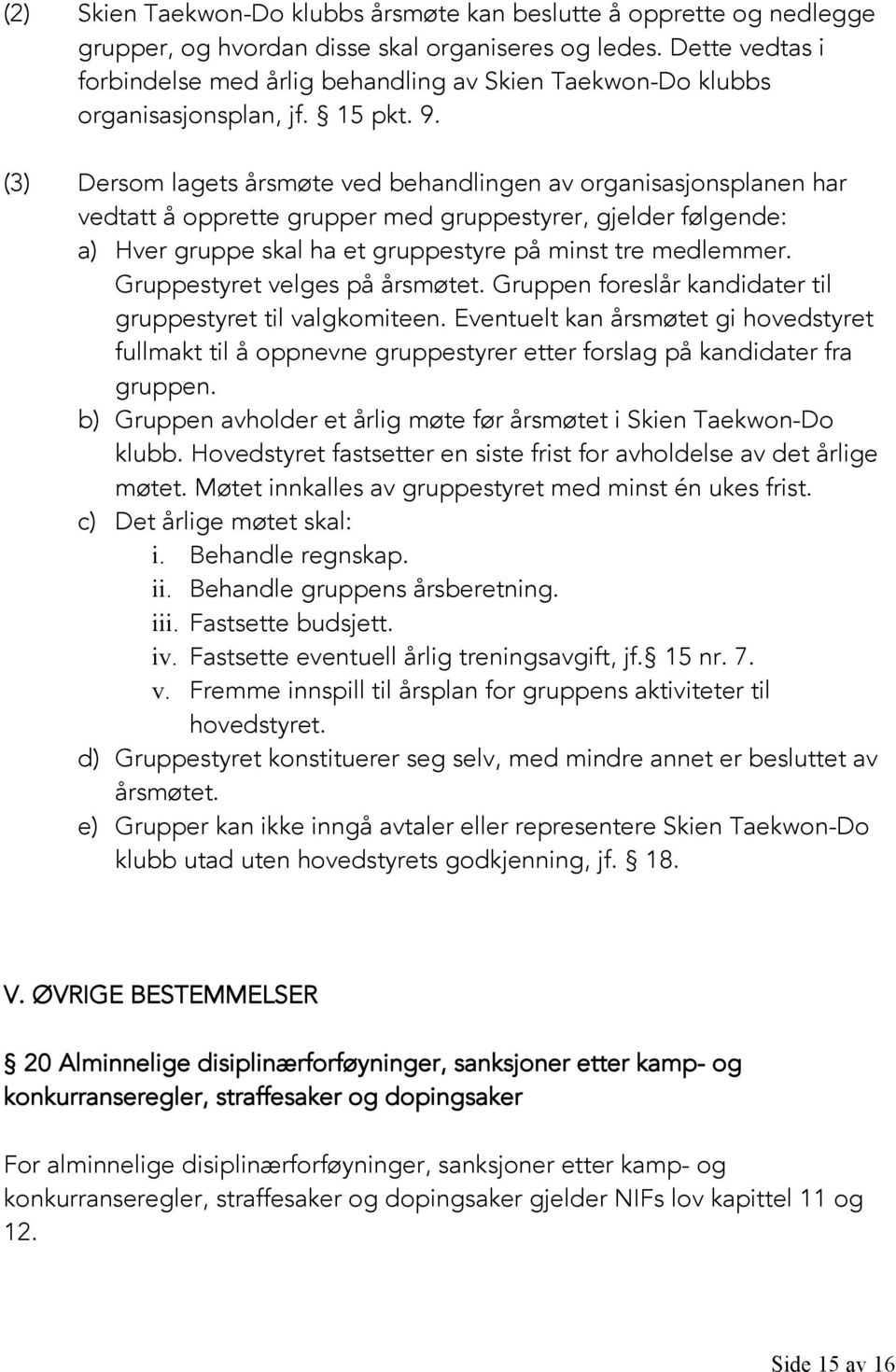 (3) Dersom lagets årsmøte ved behandlingen av organisasjonsplanen har vedtatt å opprette grupper med gruppestyrer, gjelder følgende: a) Hver gruppe skal ha et gruppestyre på minst tre medlemmer.