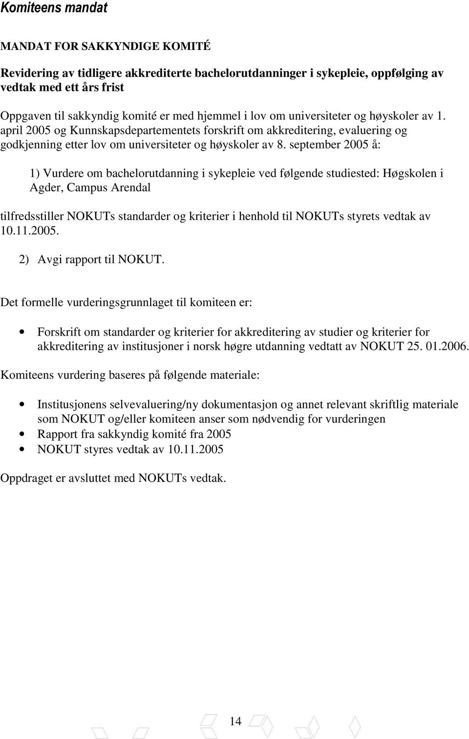 september 2005 å: 1) Vurdere om bachelorutdanning i sykepleie ved følgende studiested: Høgskolen i Agder, Campus Arendal tilfredsstiller NOKUTs standarder og kriterier i henhold til NOKUTs styrets