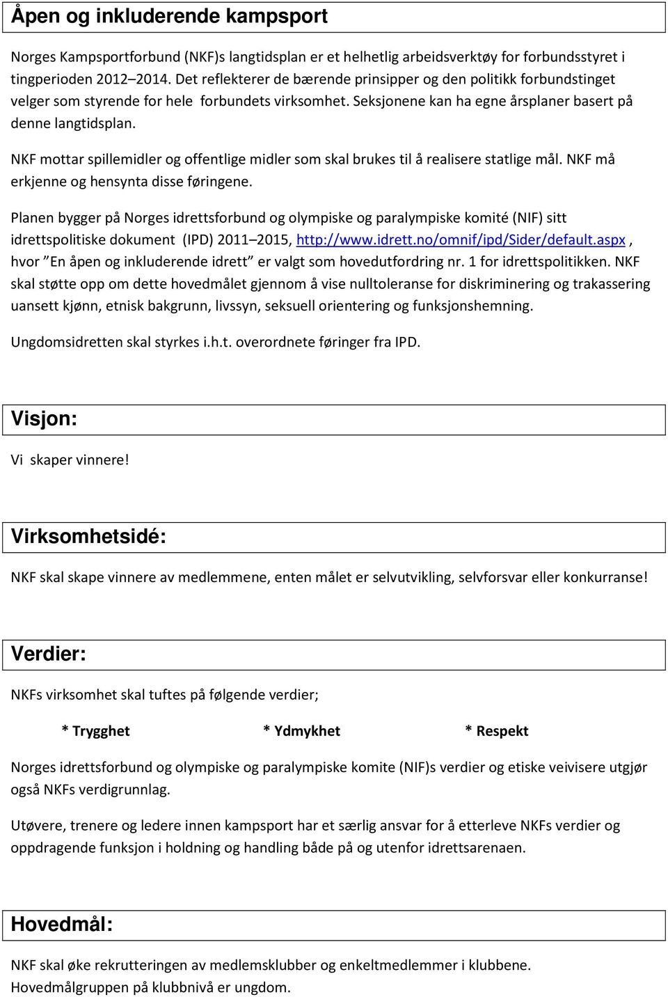 NKF mottar spillemidler og offentlige midler som skal brukes til å realisere statlige mål. NKF må erkjenne og hensynta disse føringene.