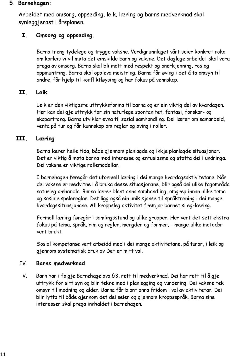 Barna skal bli møtt med respekt og anerkjenning, ros og oppmuntring. Barna skal oppleva meistring. Barna får øving i det å ta omsyn til andre, får hjelp til konfliktløysing og har fokus på vennskap.