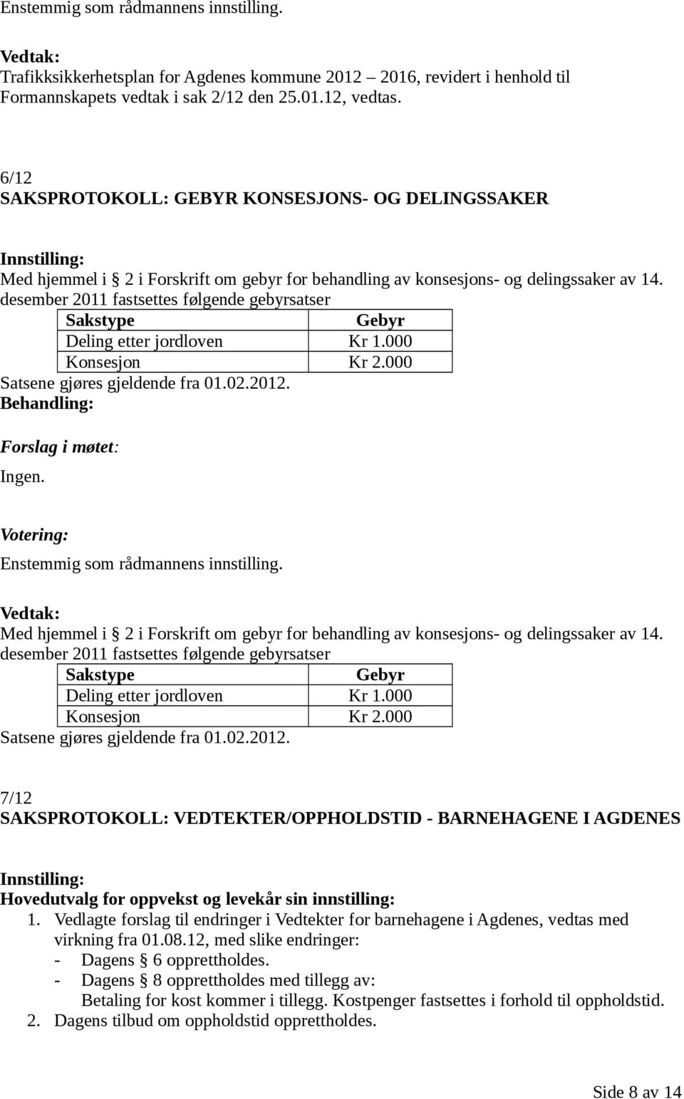 desember 2011 fastsettes følgende gebyrsatser Sakstype Gebyr Deling etter jordloven Kr 1.000 Konsesjon Kr 2.000 Satsene gjøres gjeldende fra 01.02.2012. Enstemmig som rådmannens innstilling.