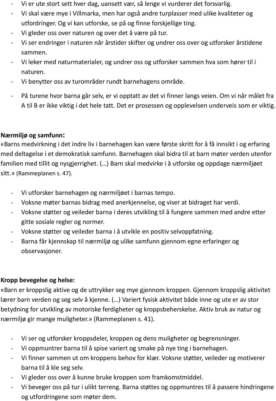 - Vi ser endringer i naturen når årstider skifter og undrer oss over og utforsker årstidene sammen. - Vi leker med naturmaterialer, og undrer oss og utforsker sammen hva som hører til i naturen.