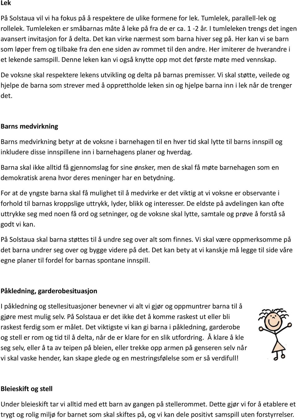 Her imiterer de hverandre i et lekende samspill. Denne leken kan vi også knytte opp mot det første møte med vennskap. De voksne skal respektere lekens utvikling og delta på barnas premisser.