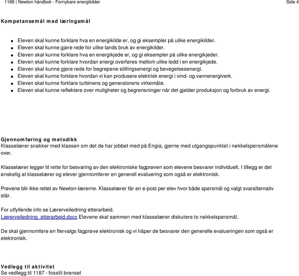 I tillegg er det ønskelig at klasselærer og elever gjennomfører en generell evaluering som også er elektronisk. Prøvene blir ikke rettet av Newton-lærerne.