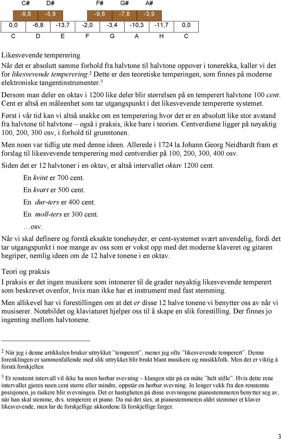 3 Dersom man deler en oktav i 1200 like deler blir størrelsen på en temperert halvtone 100 cent. Cent er altså en måleenhet som tar utgangspunkt i det likesvevende tempererte systemet.