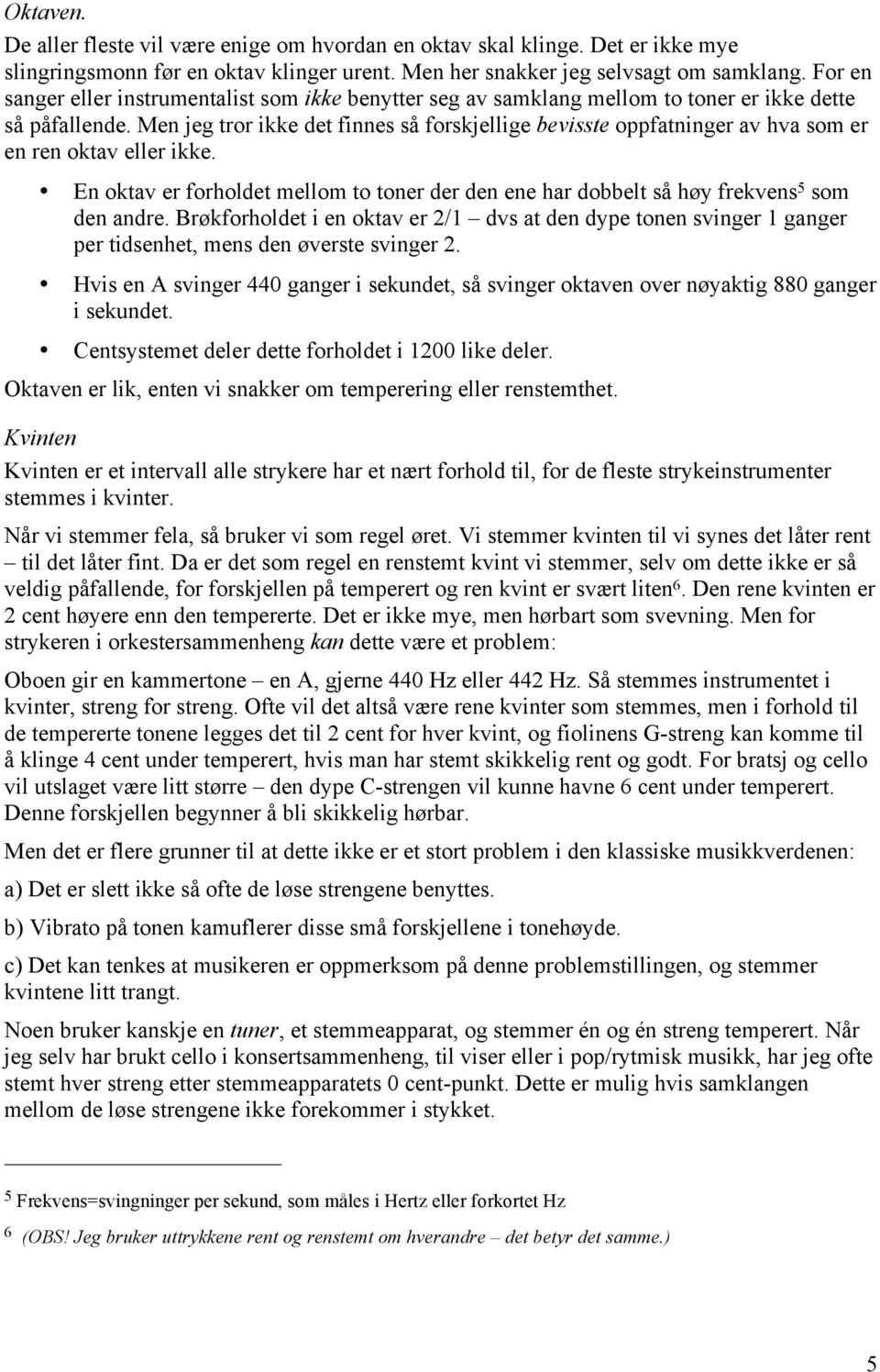 Men jeg tror ikke det finnes så forskjellige bevisste oppfatninger av hva som er en ren oktav eller ikke. En oktav er forholdet mellom to toner der den ene har dobbelt så høy frekvens 5 som den andre.