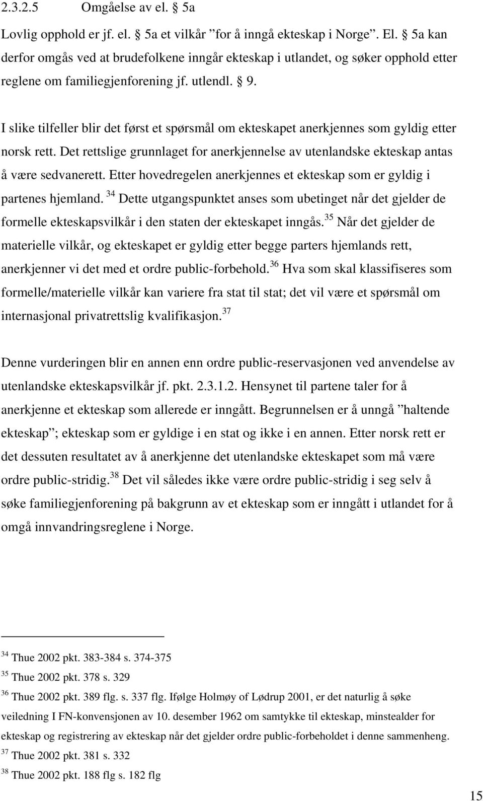 I slike tilfeller blir det først et spørsmål om ekteskapet anerkjennes som gyldig etter norsk rett. Det rettslige grunnlaget for anerkjennelse av utenlandske ekteskap antas å være sedvanerett.