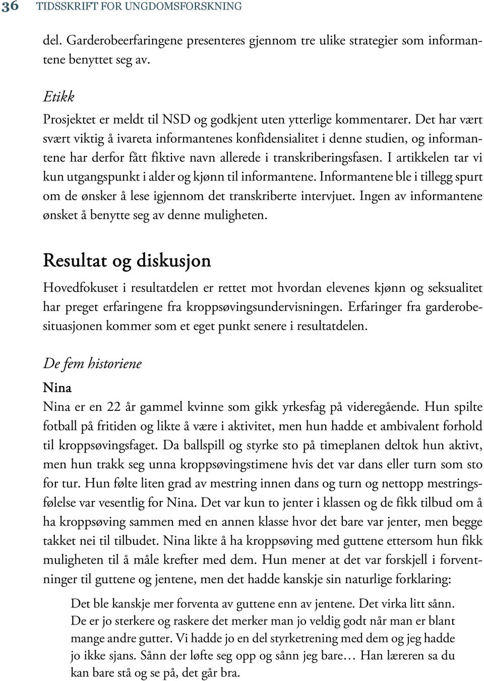 Det har vært svært viktig å ivareta informantenes konfidensialitet i denne studien, og informantene har derfor fått fiktive navn allerede i transkriberingsfasen.