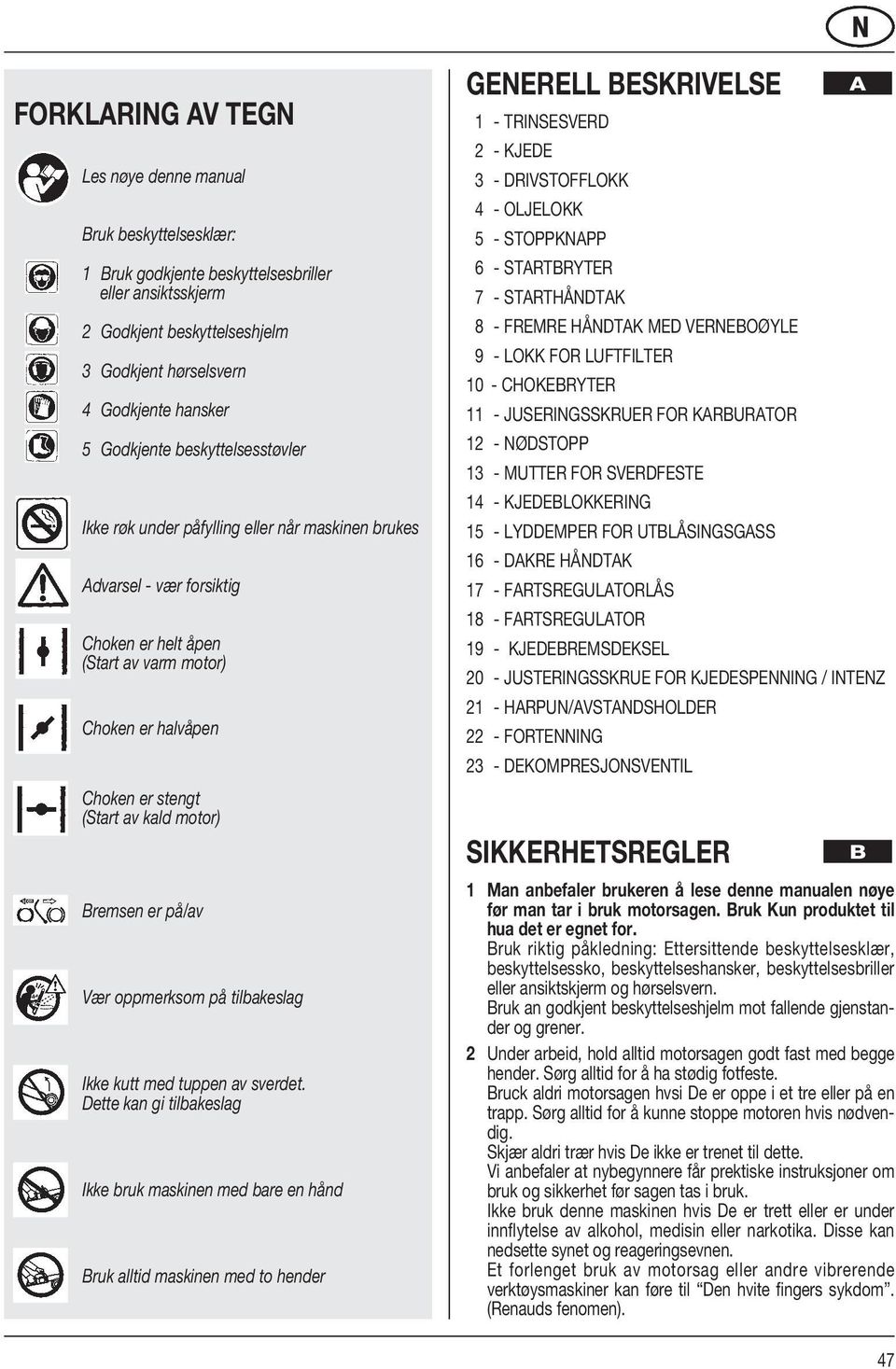 motor) Bremsen er på/av Vær oppmerksom på tilbakeslag Ikke kutt med tuppen av sverdet.