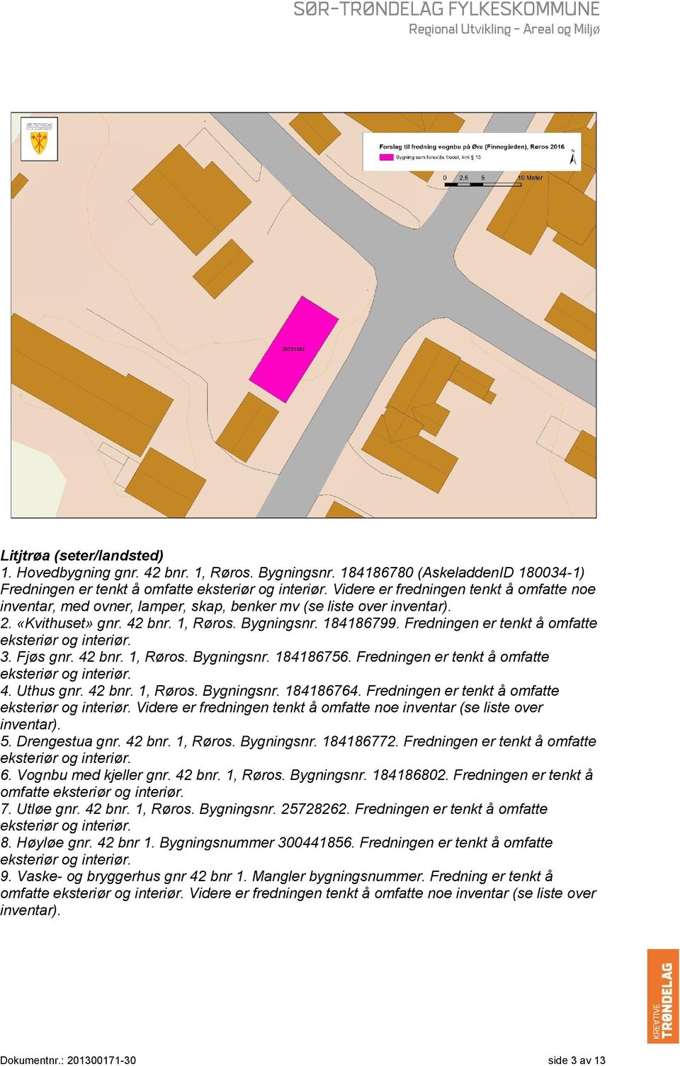 Fredningen er tenkt å omfatte eksteriør og interiør. 3. Fjøs gnr. 42 bnr. 1, Røros. Bygningsnr. 184186756. Fredningen er tenkt å omfatte eksteriør og interiør. 4. Uthus gnr. 42 bnr. 1, Røros. Bygningsnr. 184186764.