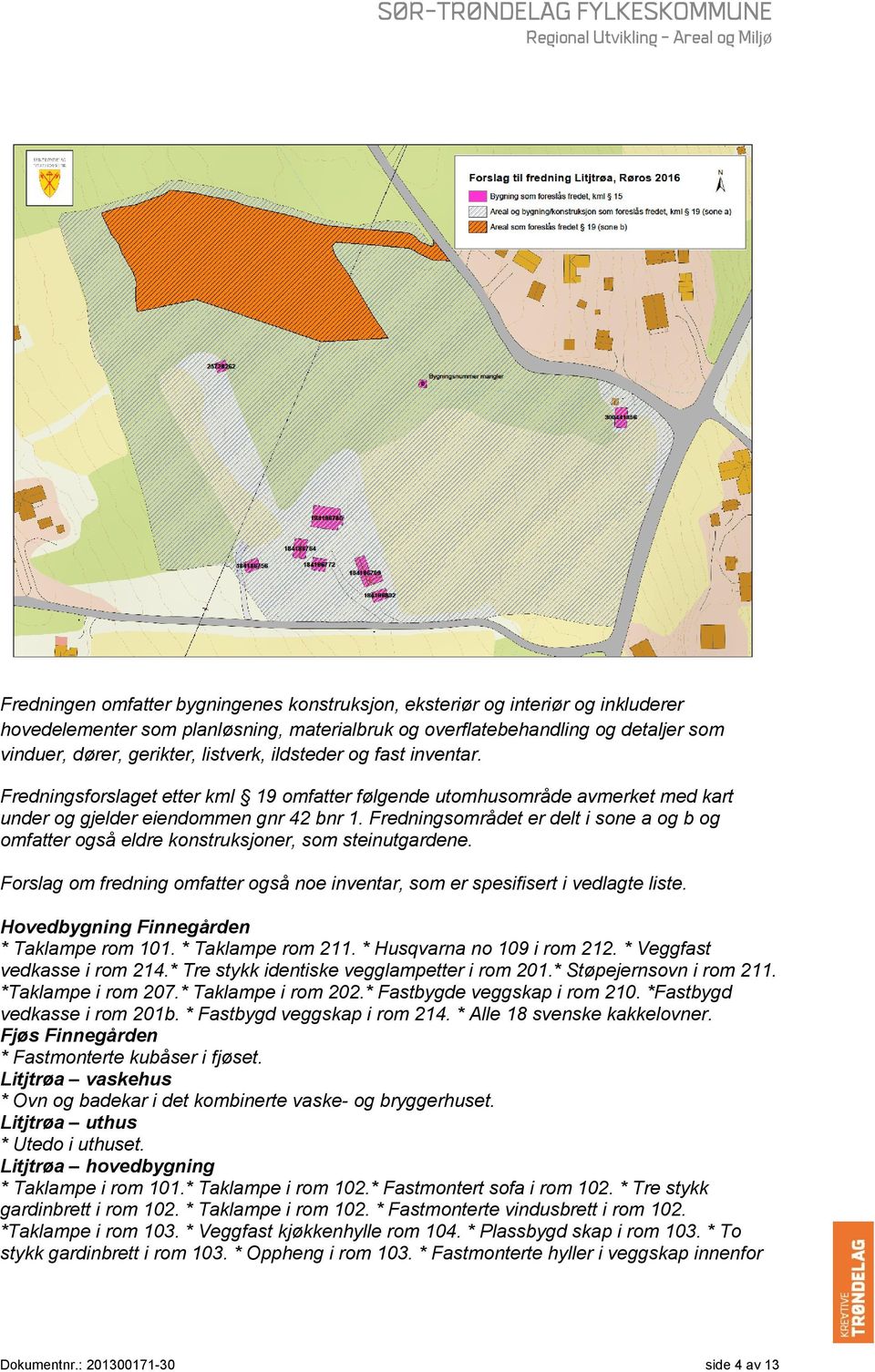 Fredningsområdet er delt i sone a og b og omfatter også eldre konstruksjoner, som steinutgardene. Forslag om fredning omfatter også noe inventar, som er spesifisert i vedlagte liste.