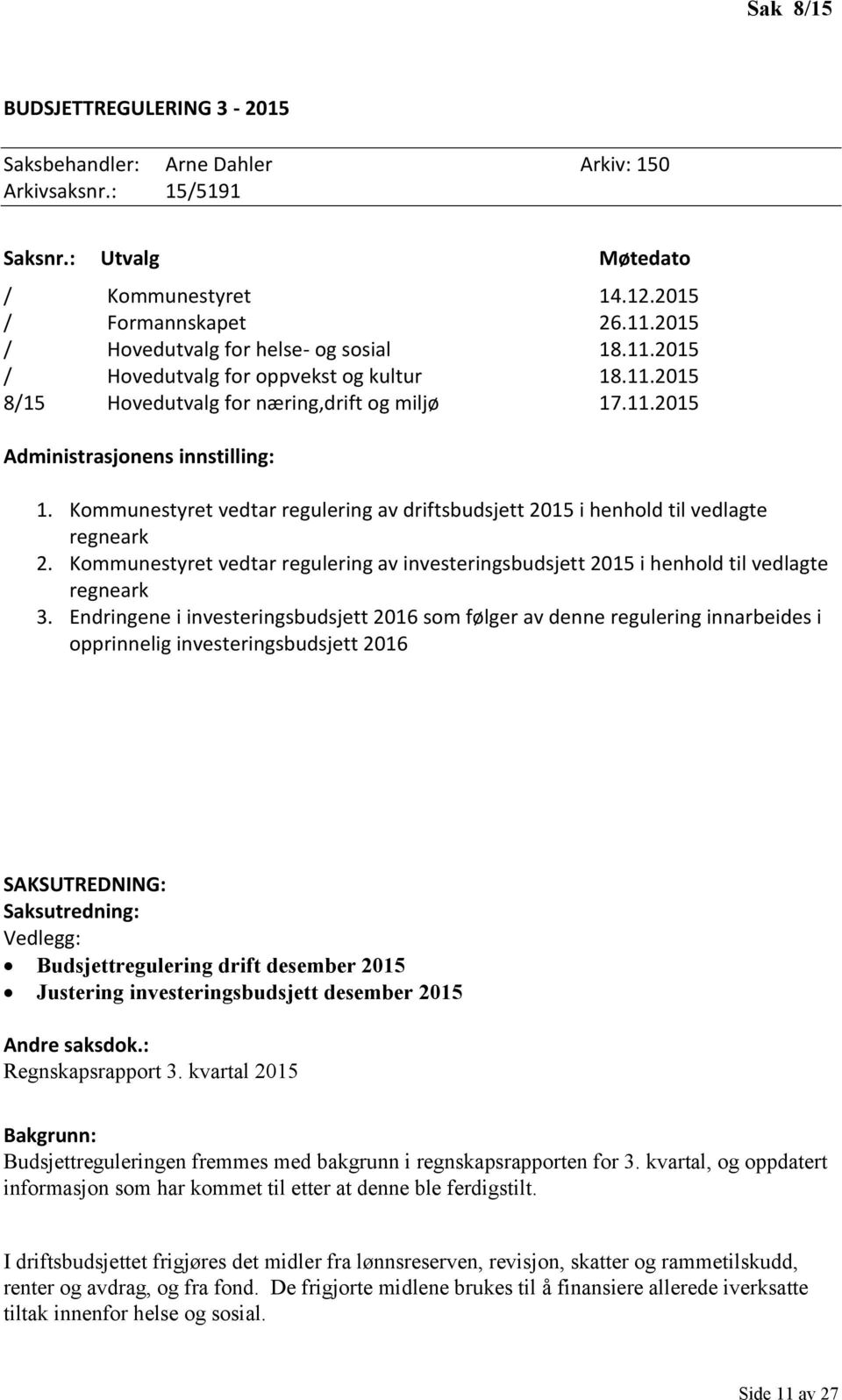 Kommunestyret vedtar regulering av driftsbudsjett 2015 i henhold til vedlagte regneark 2. Kommunestyret vedtar regulering av investeringsbudsjett 2015 i henhold til vedlagte regneark 3.