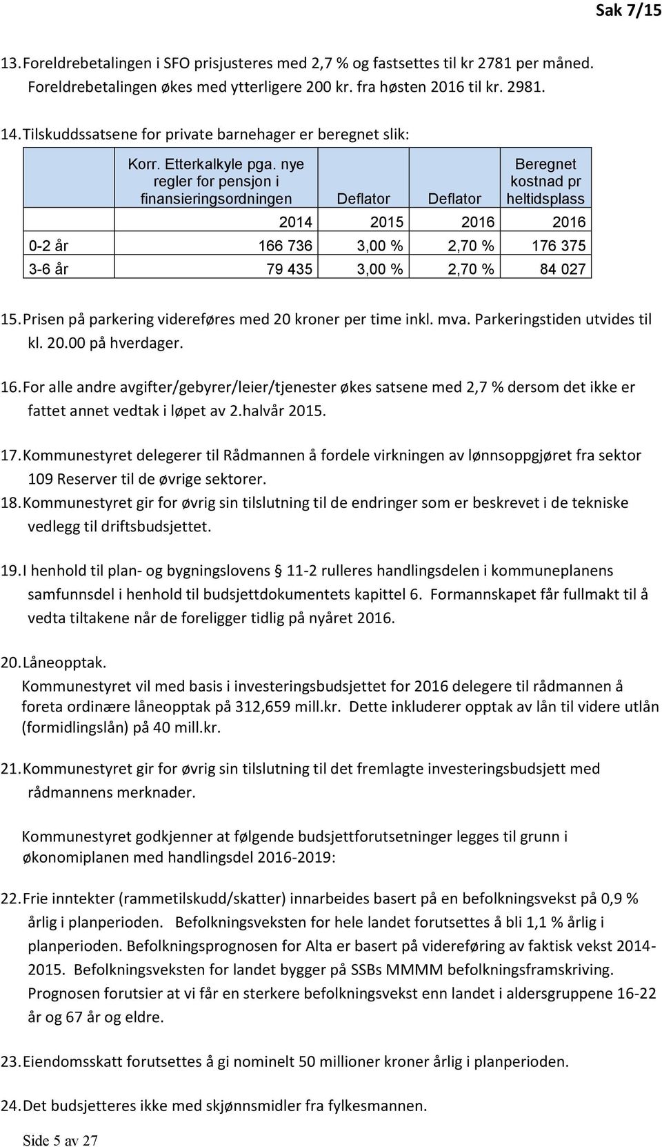 nye regler for pensjon i finansieringsordningen Deflator Deflator Beregnet kostnad pr heltidsplass 2014 2015 2016 2016 0-2 år 166 736 3,00 % 2,70 % 176 375 3-6 år 79 435 3,00 % 2,70 % 84 027 15.