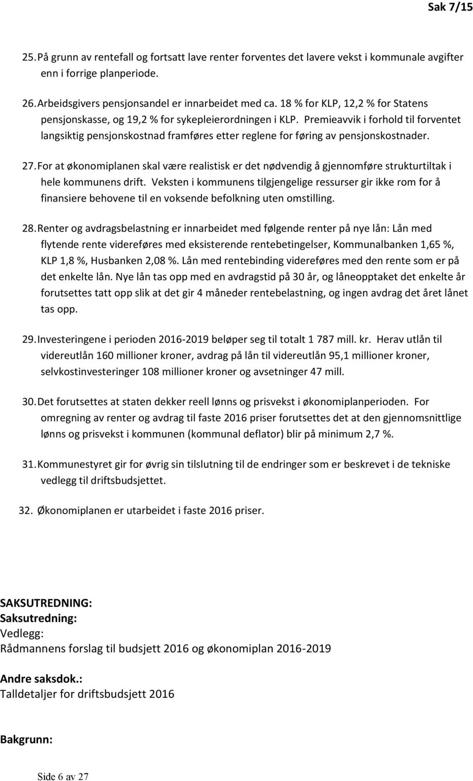 Premieavvik i forhold til forventet langsiktig pensjonskostnad framføres etter reglene for føring av pensjonskostnader. 27.