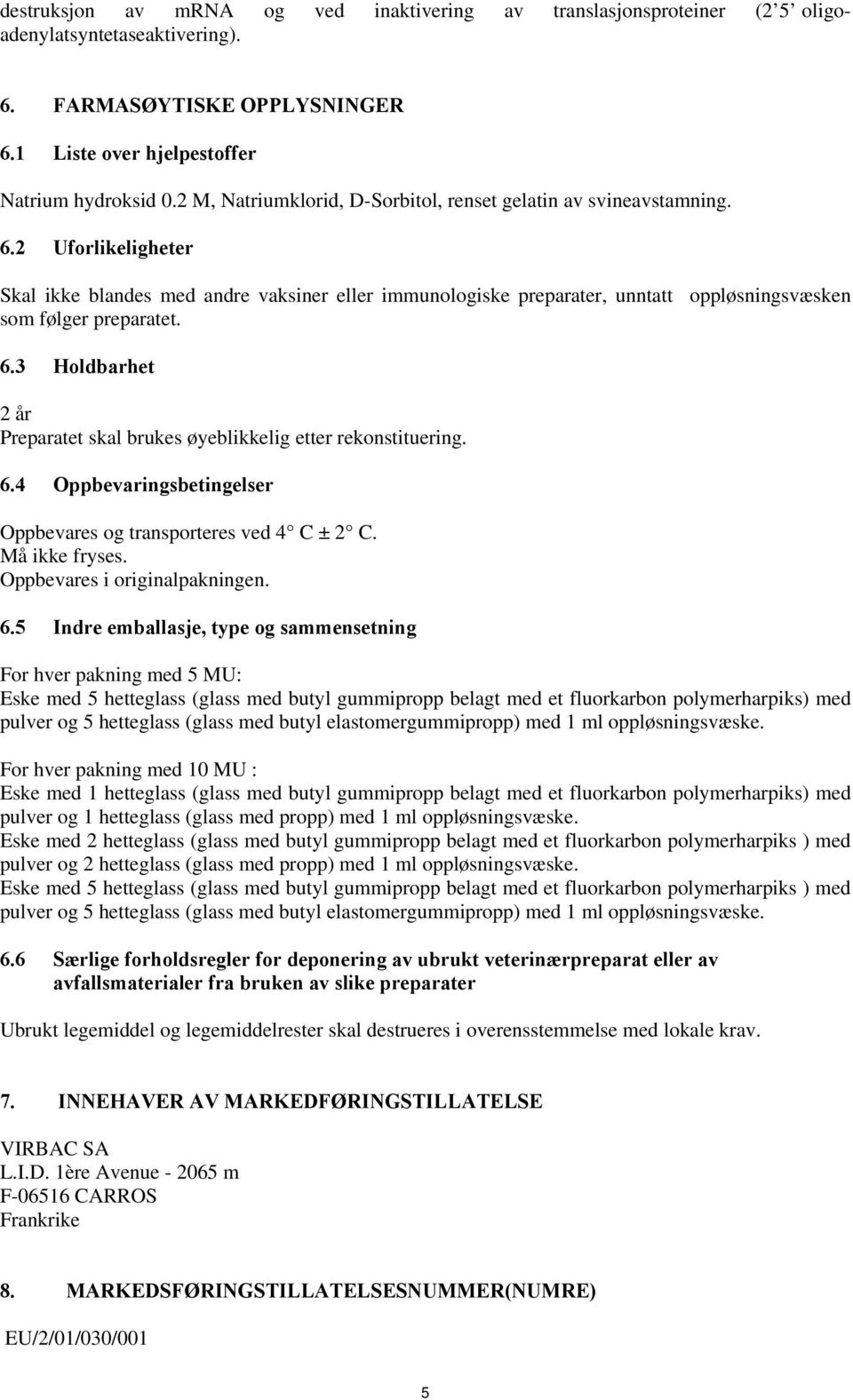 2 Uforlikeligheter Skal ikke blandes med andre vaksiner eller immunologiske preparater, unntatt oppløsningsvæsken som følger preparatet. 6.