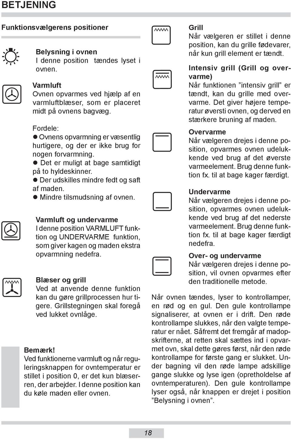 Mindre tilsmudsning af ovnen. Varmluft og undervarme I denne position VARMLUFT funktion og UNDERVARME funk tion, som giver kagen og maden eks tra op varm ning ne de fra.