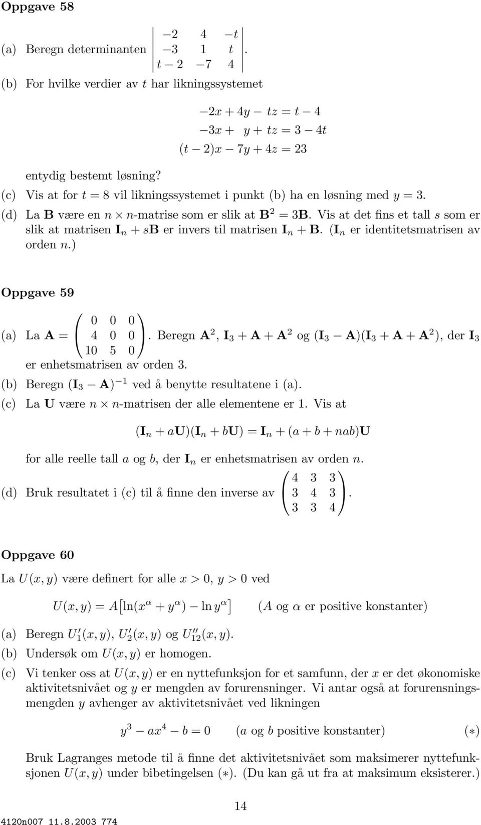 Vis at det fins et tall s som er slik at matrisen I n + sb er invers til matrisen I n + B. (I n er identitetsmatrisen av orden n.) Oppgave 59 (a) La A = 0 0 0 4 0 0.