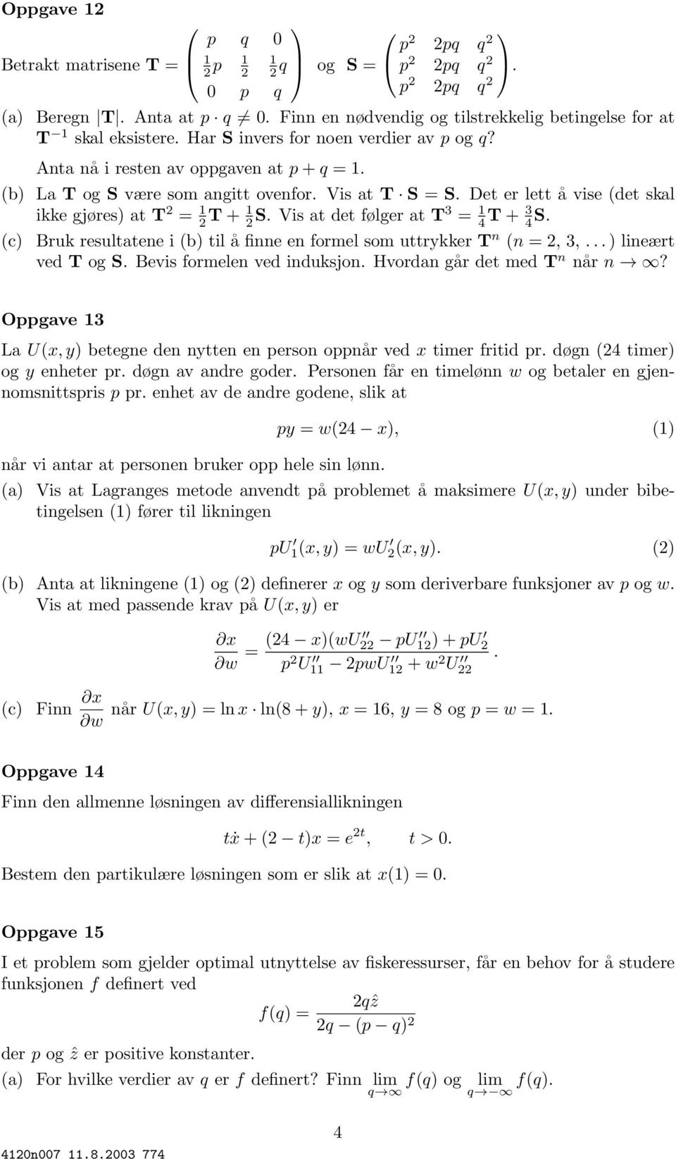 Vis at det følger at T3 = 4 T + 3 4 S. (c) Bruk resultatene i (b) til å finne en formel som uttrykker T n (n =2,3,...) lineært ved T og S. Bevis formelen ved induksjon. Hvordan går det med T n når n?