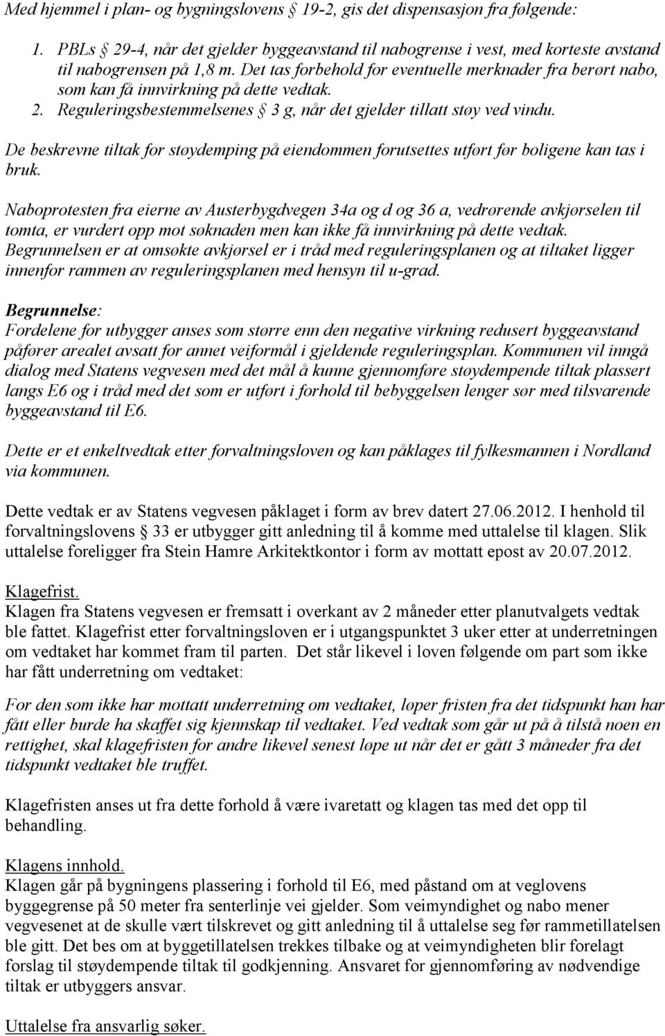 De beskrevne tiltak for støydemping på eiendommen forutsettes utført før boligene kan tas i bruk.