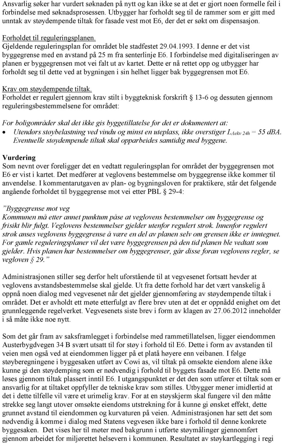 Gjeldende reguleringsplan for området ble stadfestet 29.04.1993. I denne er det vist byggegrense med en avstand på 25 m fra senterlinje E6.