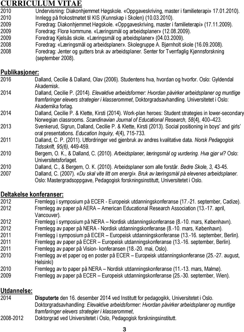 2009). 2008 Foredrag: «Læringsmål og arbeidsplaner». Skolegruppe A. Bjørnholt skole (16.09.2008). 2008 Foredrag: Jenter og gutters bruk av arbeidsplaner.