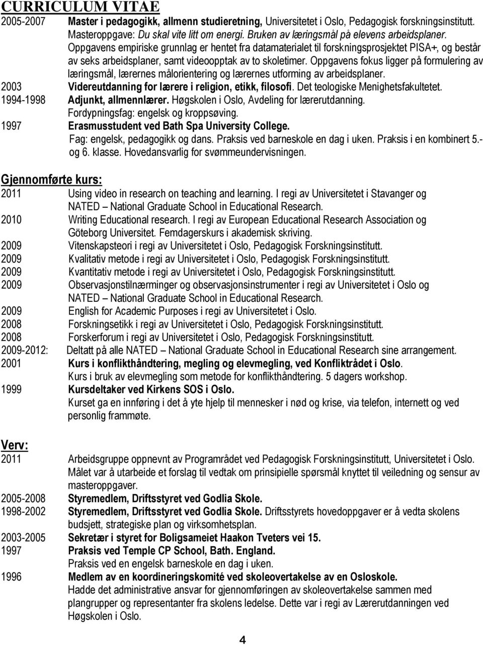 Oppgavens fokus ligger på formulering av læringsmål, lærernes målorientering og lærernes utforming av arbeidsplaner. 2003 Videreutdanning for lærere i religion, etikk, filosofi.