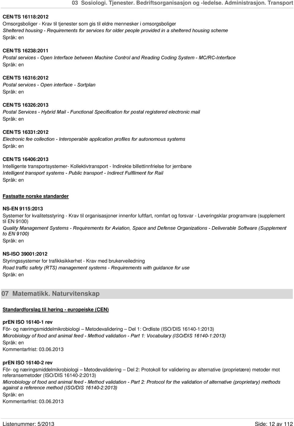 housing scheme CEN/TS 16238:2011 Postal services - Open Interface between Machine Control and Reading Coding System - MC/RC-Interface CEN/TS 16316:2012 Postal services - Open interface - Sortplan