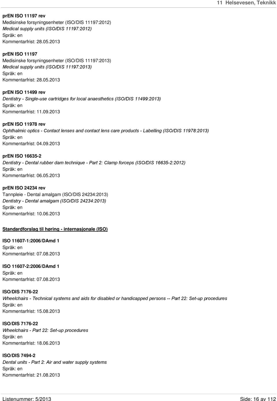 2013 pren ISO 11499 rev Dentistry - Single-use cartridges for local anaesthetics (ISO/DIS 11499:2013) Kommentarfrist: 11.09.