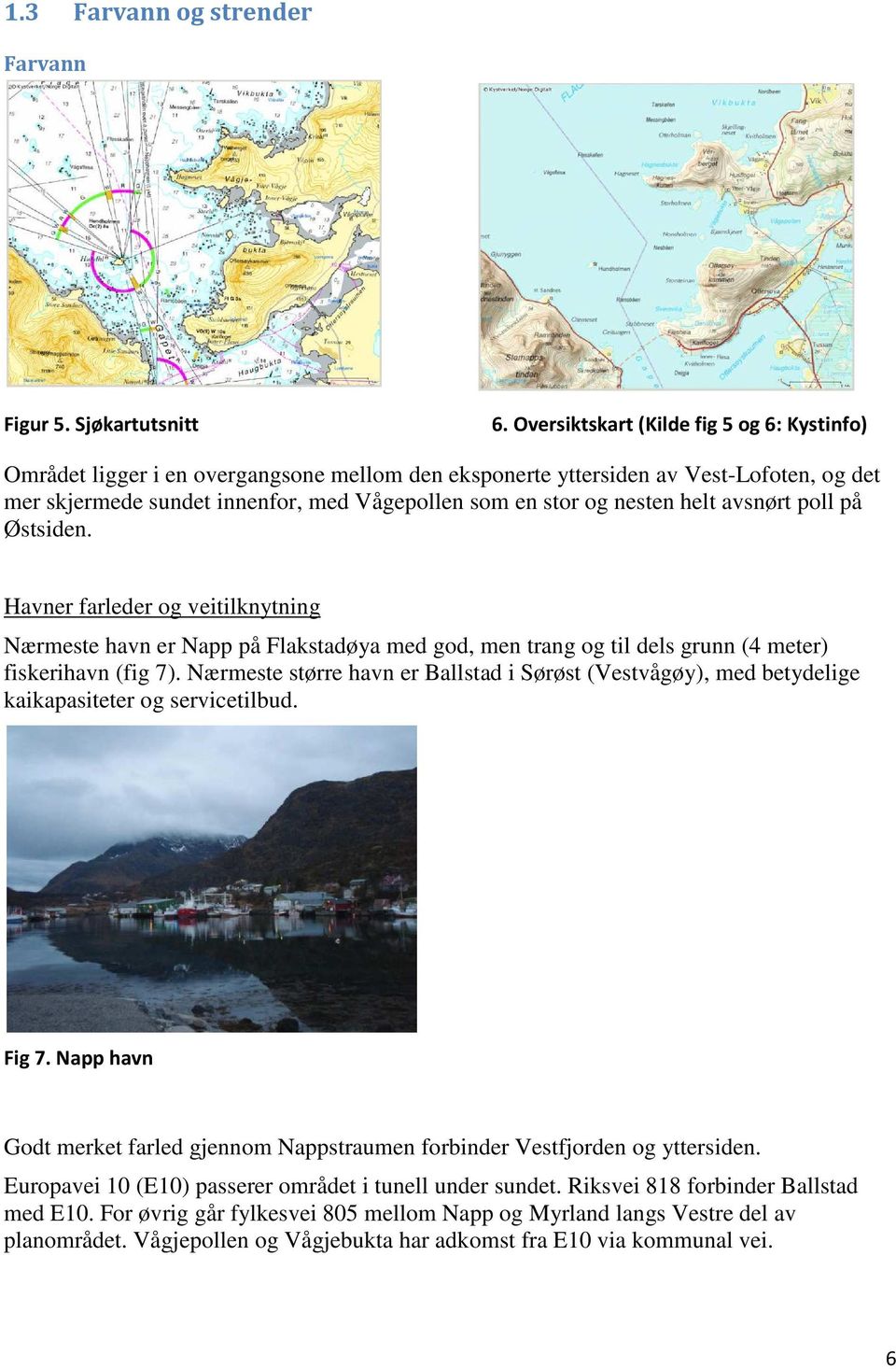 nesten helt avsnørt poll på Østsiden. Havner farleder og veitilknytning Nærmeste havn er Napp på Flakstadøya med god, men trang og til dels grunn (4 meter) fiskerihavn (fig 7).