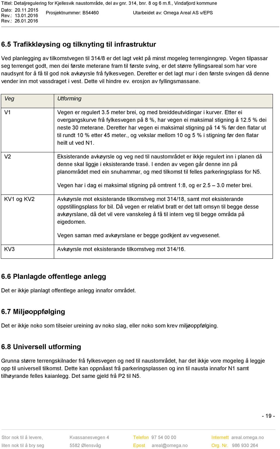 Deretter er det lagt mur i den første svingen då denne vender inn mot vassdraget i vest. Dette vil hindre ev. erosjon av fyllingsmassane. Veg V1 V2 Utforming Vegen er regulert 3.