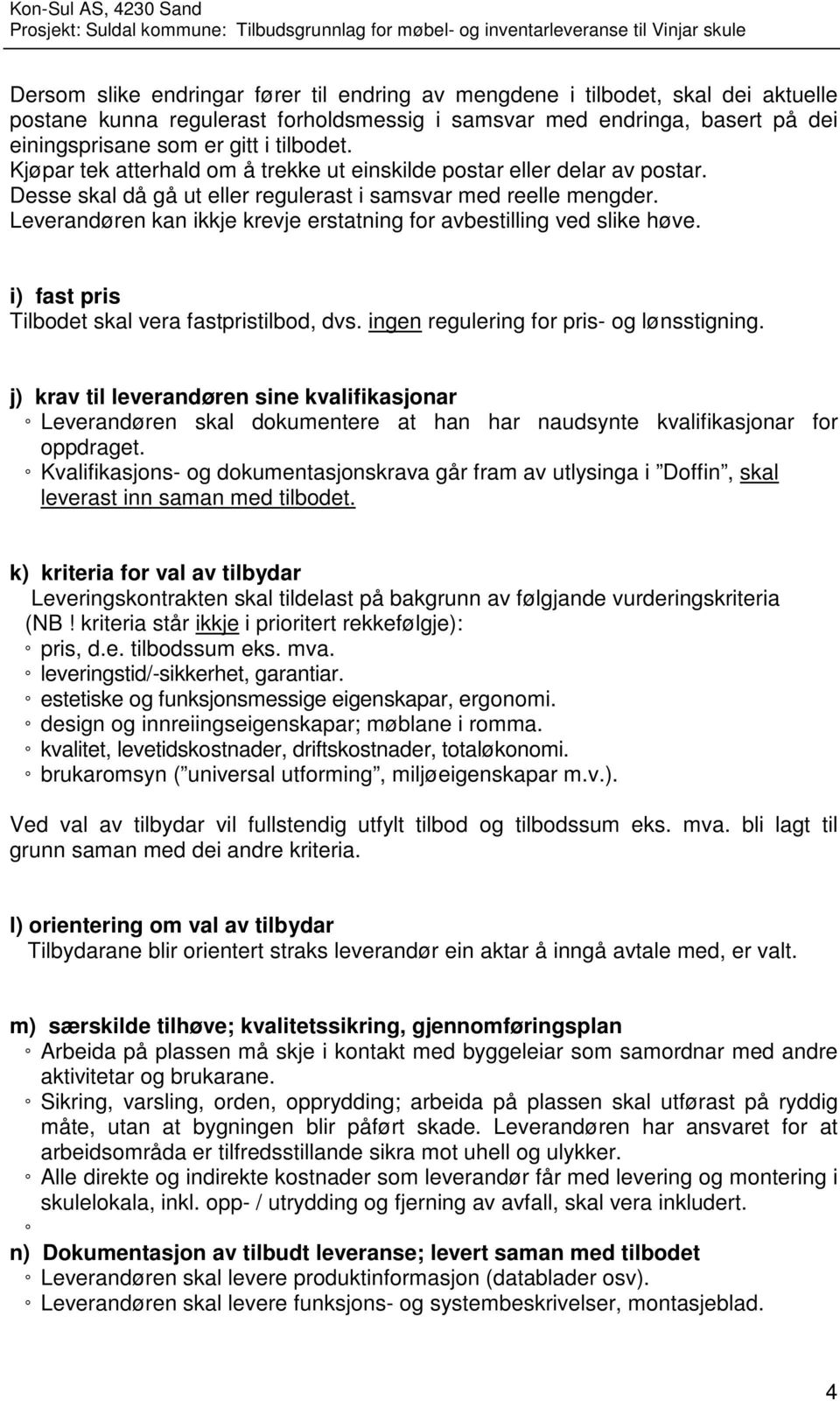 Leverandøren kan ikkje krevje erstatning for avbestilling ved slike høve. i) fast pris Tilbodet skal vera fastpristilbod, dvs. ingen regulering for pris- og lønsstigning.