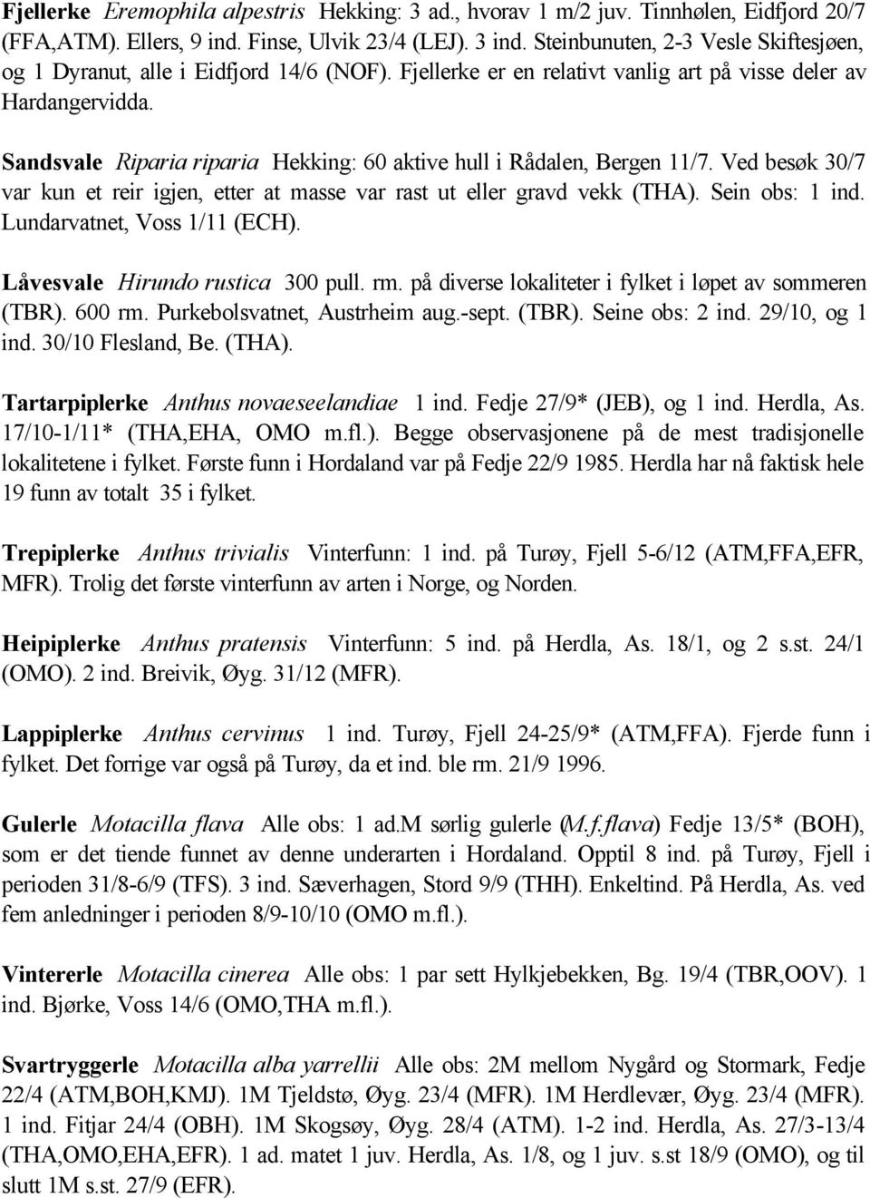 Sandsvale Riparia riparia Hekking: 60 aktive hull i Rådalen, Bergen 11/7. Ved besøk 30/7 var kun et reir igjen, etter at masse var rast ut eller gravd vekk (THA). Sein obs: 1 ind.