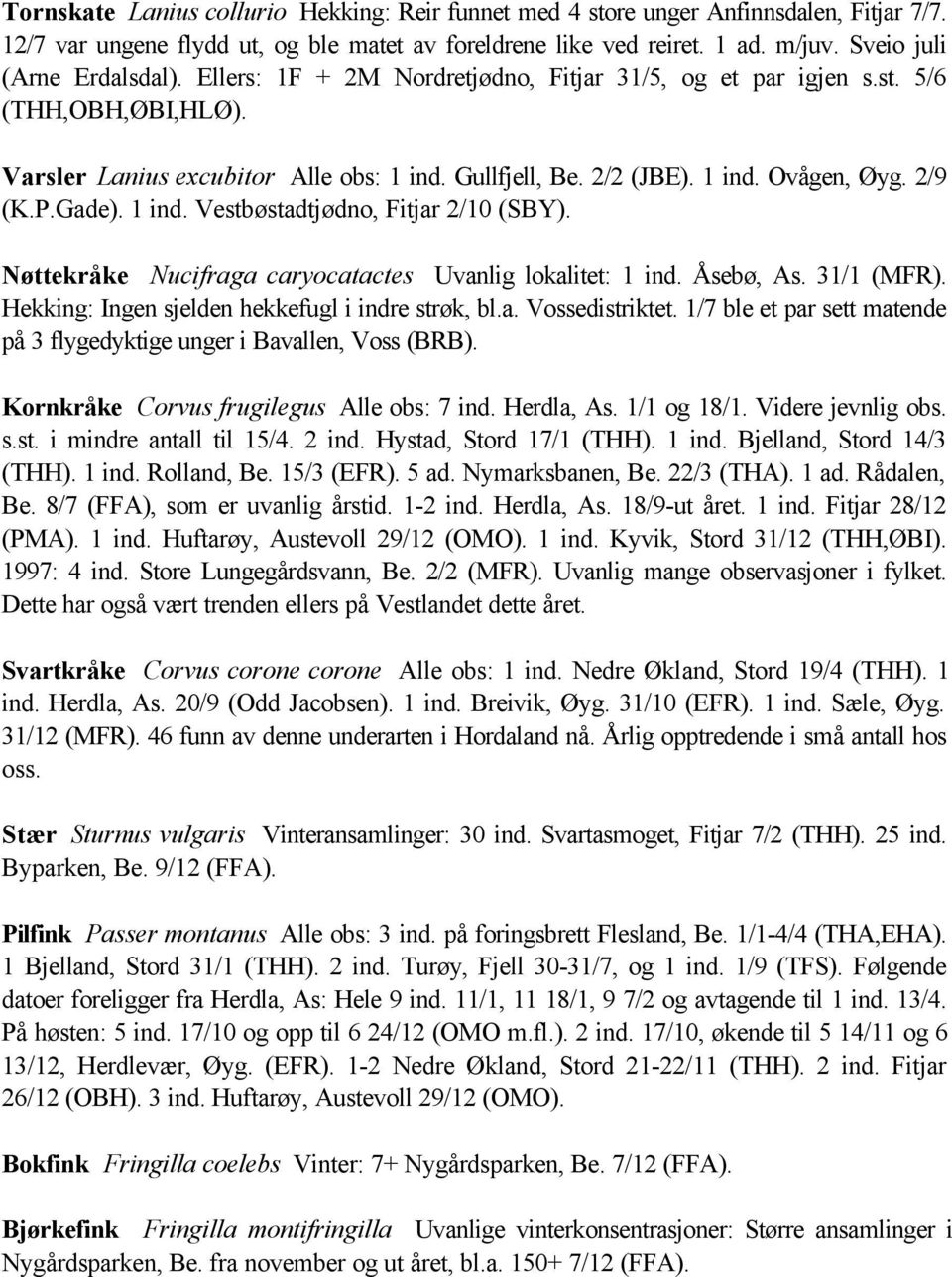 2/9 (K.P.Gade). 1 ind. Vestbøstadtjødno, Fitjar 2/10 (SBY). Nøttekråke Nucifraga caryocatactes Uvanlig lokalitet: 1 ind. Åsebø, As. 31/1 (MFR). Hekking: Ingen sjelden hekkefugl i indre strøk, bl.a. Vossedistriktet.