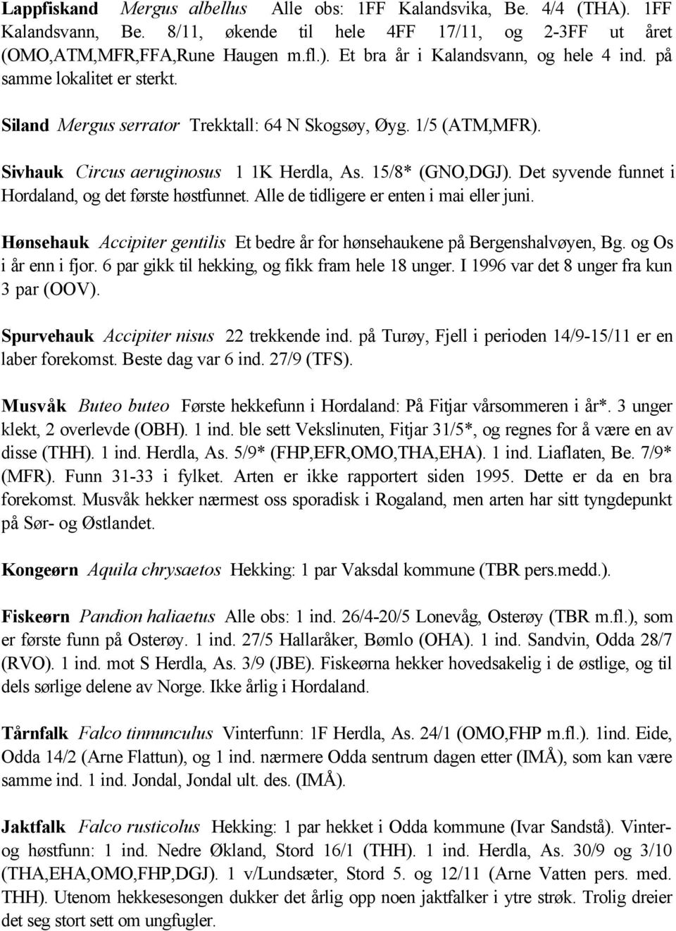 Det syvende funnet i Hordaland, og det første høstfunnet. Alle de tidligere er enten i mai eller juni. Hønsehauk Accipiter gentilis Et bedre år for hønsehaukene på Bergenshalvøyen, Bg.