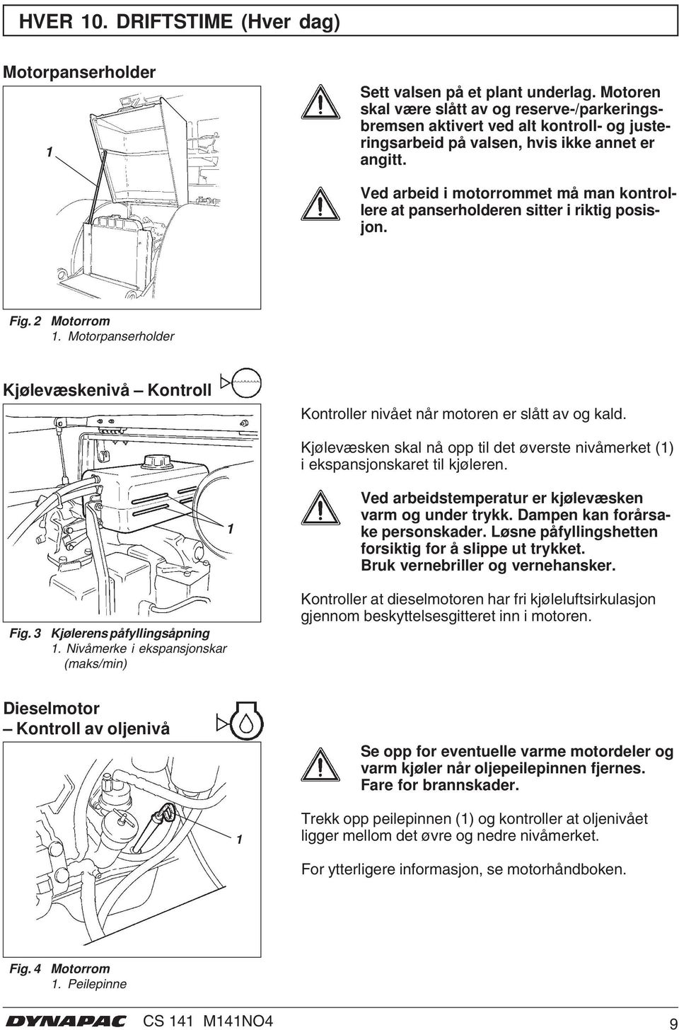 Ved arbeid i motorrommet må man kontrollere at panserholderen sitter i riktig posisjon. Fig. 2 Motorrom. Motorpanserholder Kjølevæskenivå Kontroll Kontroller nivået når motoren er slått av og kald.