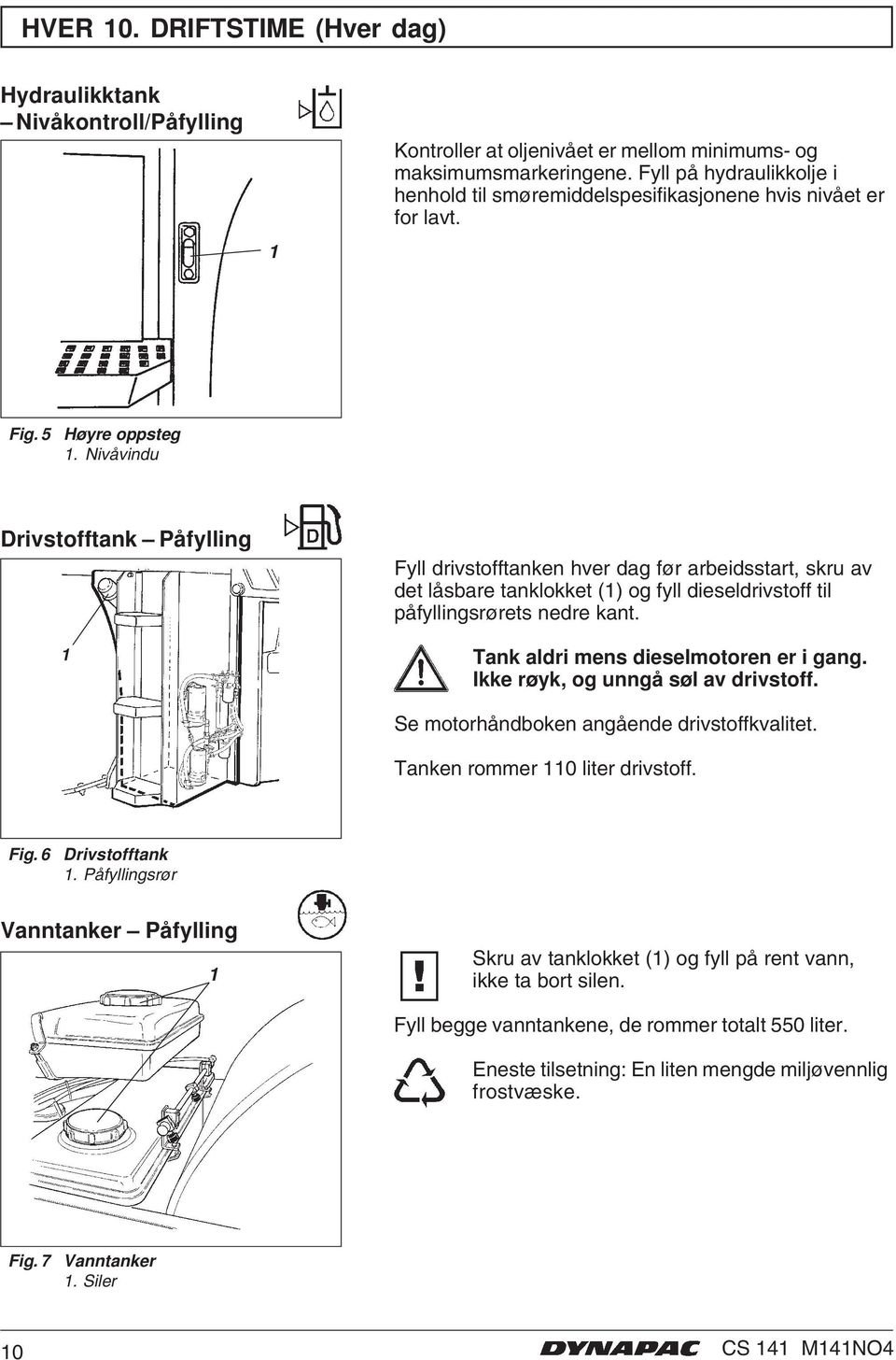 Nivåvindu Drivstofftank Påfylling Fyll drivstofftanken hver dag før arbeidsstart, skru av det låsbare tanklokket () og fyll dieseldrivstoff til påfyllingsrørets nedre kant.