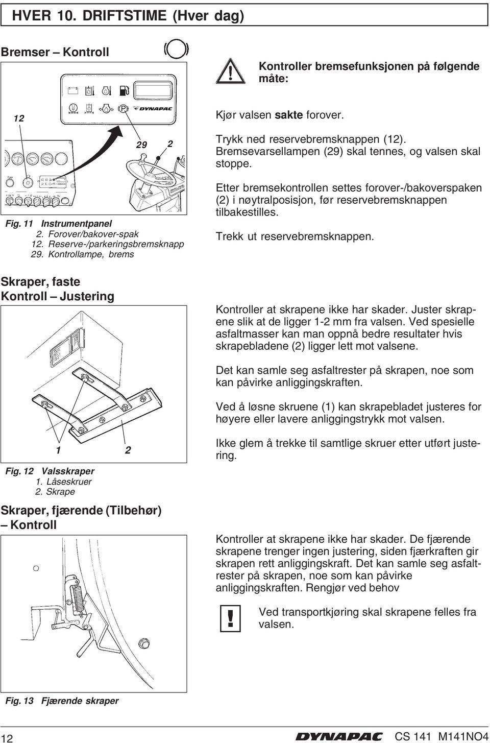 Kontrollampe, brems Skraper, faste Kontroll Justering Etter bremsekontrollen settes forover-/bakoverspaken (2) i nøytralposisjon, før reservebremsknappen tilbakestilles. Trekk ut reservebremsknappen.