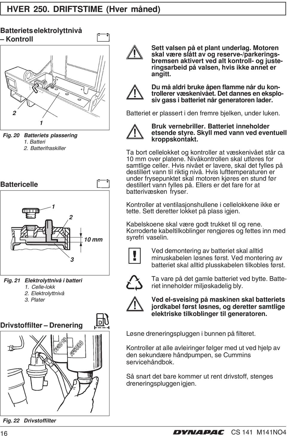 Du må aldri bruke åpen flamme når du kontrollerer væskenivået. Det dannes en eksplosiv gass i batteriet når generatoren lader. 2 Fig. 20 Battericelle Batteriets plassering. Batteri 2.