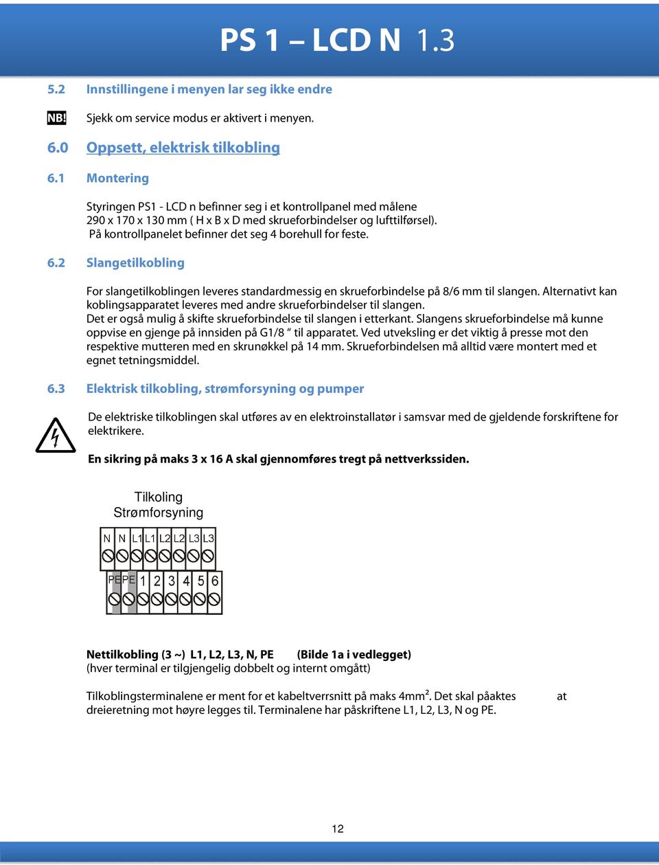 På kontrollpanelet befinner det seg 4 borehull for feste. 6.2 Slangetilkobling For slangetilkoblingen leveres standardmessig en skrueforbindelse på 8/6 mm til slangen.