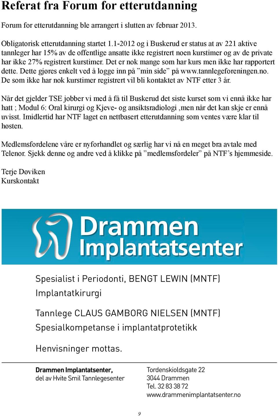 Det er nok mange som har kurs men ikke har rapportert dette. Dette gjøres enkelt ved å logge inn på min side på www.tannlegeforeningen.no. De som ikke har nok kurstimer registrert vil bli kontaktet av NTF etter 3 år.